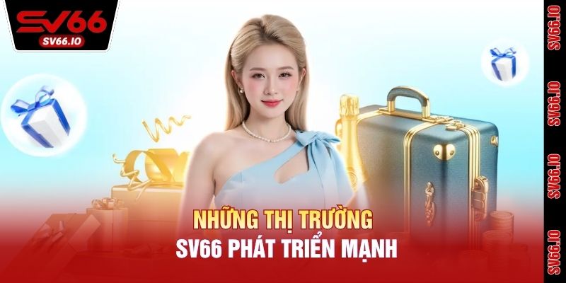 Những thị trường SV66 phát triển mạnh