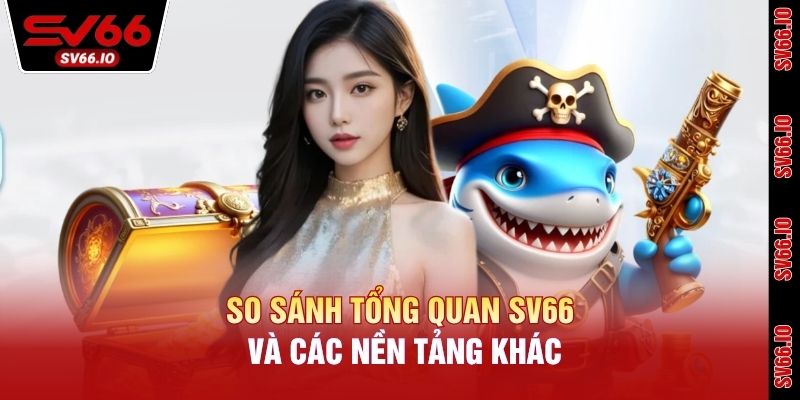 So sánh tổng quan SV66 và các nền tảng khác