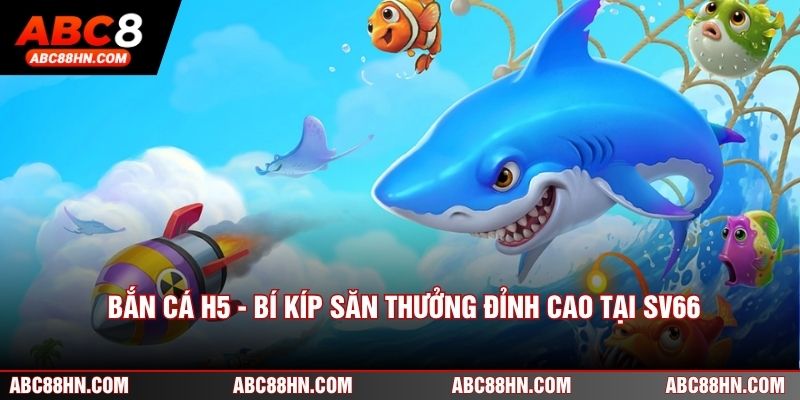 Bắn Cá H5 - Bí Kíp Săn Thưởng Đỉnh Cao Tại SV66