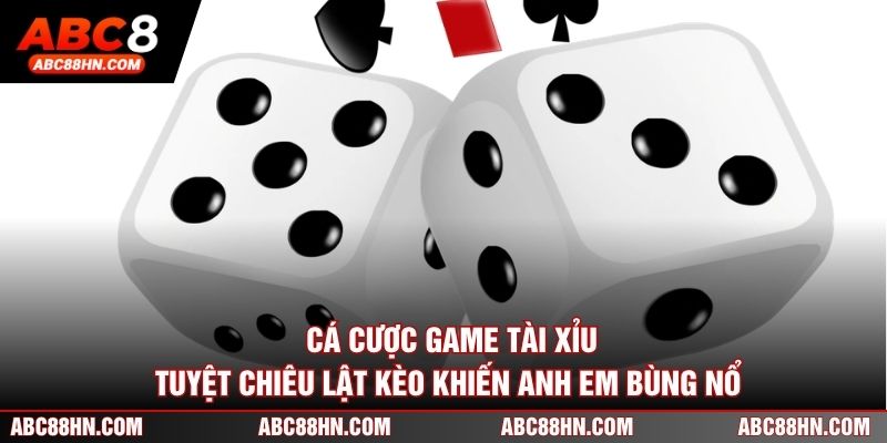 Cá Cược Game Tài Xỉu - Tuyệt Chiêu Lật Kèo Khiến Anh Em Bùng Nổ