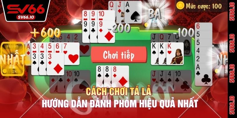 Cách Chơi Tá Lả - Hướng Dẫn Đánh Phỏm Hiệu Quả Nhất