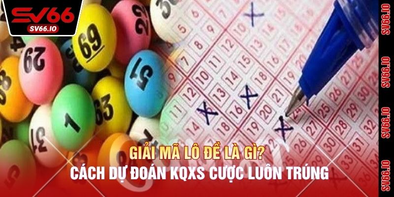 Giải Mã Lô Đề Là Gì? Cách Dự Đoán KQXS Cược Luôn Trúng