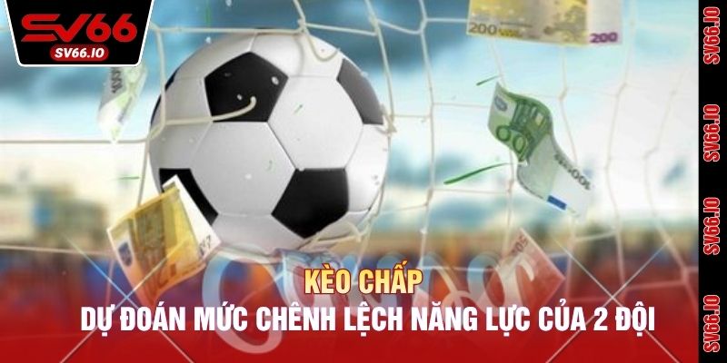 Kèo Chấp - Dự Đoán Mức Chênh Lệch Năng Lực Của 2 Đội