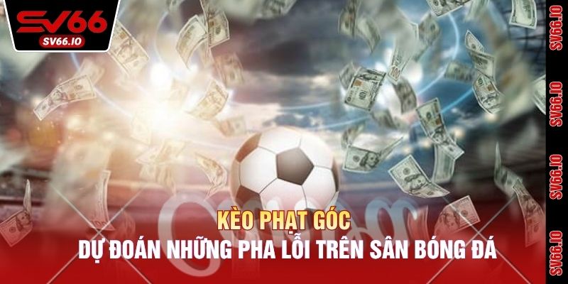 Kèo Phạt Góc - Dự Đoán Những Pha Lỗi Trên Sân Bóng Đá